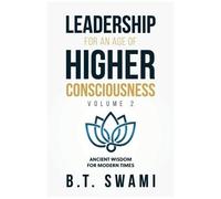 Leadership For An Age Of Higher Consciousness - Vol. 2: Ancient Wisdom For Modern Times