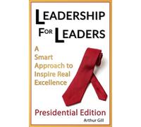 Leadership For Leaders: A Smart Approach to Inspire Real Excellence - Presidential Edition
