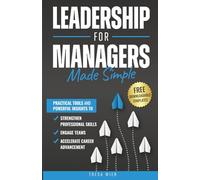 Leadership for Managers Made Simple: Practical Tools and Powerful Insights to Strengthen Professional Skills, Engage Teams, and Accelerate Career Advancement