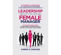 Leadership For The New Female Manager: The New Manager's Guide To Mastering Leadership Skills: 21 Powerful Strategies For Coaching High-Performance Teams, Earning Respect & Influencing Up
