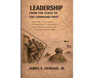 LEADERSHIP FROM THE STACK TO THE COMMAND POST: "Leadership is the acceptance of responsibility for consequences that extend beyond the moment, the mission, and the leader."
