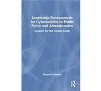 Leadership Fundamentals for Cybersecurity in Public Policy and Administration - Johnson Donavon Florida International University USA - Taylor amp Francis Johnson Donavon Florida International Universi