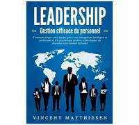 Leadership - Gestion Efficace Du Personnel - Comment Diriger Votre Équipe Grâce À Un Management Intelligent Et Performant Et À La Psychologie Positive Et Développer Du Charisme Et Un Mindset...