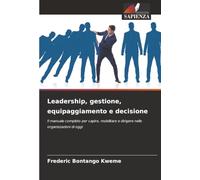 Leadership, gestione, equipaggiamento e decisione: Il manuale completo per capire, mobilitare e dirigere nelle organizzazioni di oggi