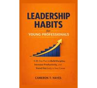 LEADERSHIP HABITS FOR YOUNG PROFESSIONALS: A 30-Day Plan to Build Discipline, Increase Productivity, and Stand Out Early in Your Career