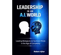 Leadership in an A.I. World: Leading Biological and Synthetic Minds in the Age of Complexity