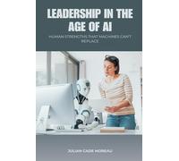 Leadership in the Age of AI: Human Strengths That Machines Can t Replace