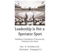 Leadership Is Not a Spectator Sport: Building a Foundation of Success By Getting in the Game