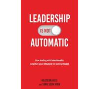 Leadership Is Not Automatic: How Leading With Intentionality Amplifies Your Influence For Lasting Impact
