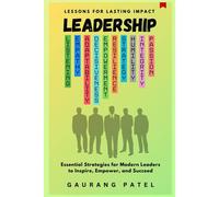Leadership: Lessons For Lasting Impact - Essential Strategies For Modern Leaders To Inspire, Empower, And Succeed
