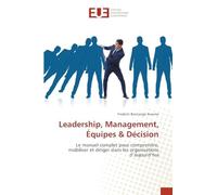 Leadership, Management, Équipes & Décision: Le manuel complet pour comprendre, mobiliser et diriger dans les organisations d’aujourd’hui