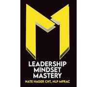 Leadership Mindset Mastery: Unlock Your Leadership Potential: How NLP Can Enhance Your Mindset to be the leader people naturally want to follow.