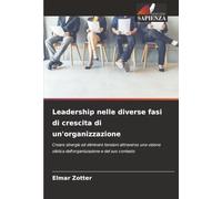 Leadership nelle diverse fasi di crescita di un'organizzazione: Creare sinergie ed eliminare tensioni attraverso una visione olistica dell'organizzazione e del suo contesto