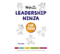 Leadership Ninja for Teens: A Ninja Life Hacks Guide to Unlocking the Leader Within