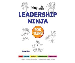 Leadership Ninja for Teens: A Ninja Life Hacks Guide to Unlocking the Leader Within