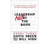Leadership Not by the Book: 12 Unconventional Principles to Drive Incredible Results