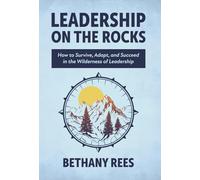 Leadership on the Rocks: How to Survive, Adapt, and Succeed in the Leadership Wilderness