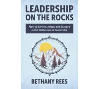 Leadership on the Rocks: How to Survive, Adapt, and Succeed in the Leadership Wilderness