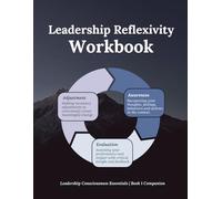 Leadership Reflexivity Workbook: Leadership Consciousness Essentials | Book 1 Companion