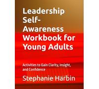 Leadership Self-Awareness Workbook for Young Adults: Activities to Gain Clarity, Insight, and Confidence