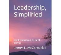 Leadership, Simplified: Hard Truths from a Life of Service