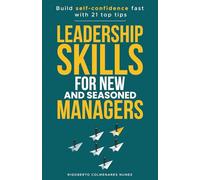 Leadership skills for new and seasoned managers: Build Self-Confidence Fast With 21 Top Tips You Can Implement Today to Create an Empowered, Highly Effective Workplace.