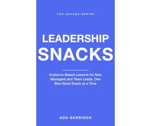 Leadership Snacks: Evidence-Based Lessons for New Managers and Team Leads, One Bite-Sized Snack at a Time