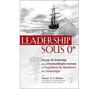 Leadership Sous 0 Degré - Leçons De Leadership Tirées De L'extraordinaire Aventure De L'expédition De Shackleton En Antarctique