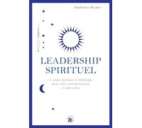 Leadership spirituel: Le guide pratique et initiatique pour allier entrepreneuriat et spiritualité