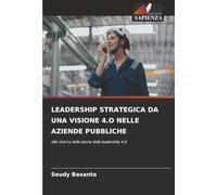 LEADERSHIP STRATEGICA DA UNA VISIONE 4.O NELLE AZIENDE PUBBLICHE: Alla ricerca della teoria della leadership 4.0
