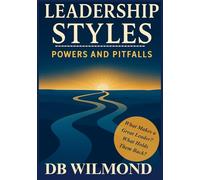 Leadership Styles: Powers and Pitfalls: Understanding What Drives Great Leaders and What Holds Them Back