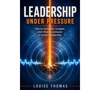 Leadership Under Pressure: How to recognise, navigate, and influence pressure in modern leadership