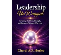 Leadership Unwrapped: Revealing the Heart, Strength, and Purpose of Women Who Lead