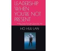 LEADERSHIP WHEN YOU'RE NOT PRESENT: Building Teams That Take Ownership, Stay Motivated, and Run Without You