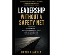 Leadership Without a Safety Net: Seeing Reality, Questioning Assumptions, and Acting Before Choice Disappears