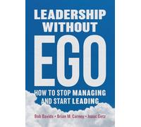 Leadership without Ego: How to Stop Managing and Start Leading
