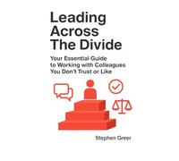 Leading Across the Divide: Your Essential Guide to Working with Colleagues You Don't Trust or Like