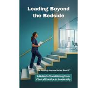 Leading Beyond the Bedside: A Guide to Transitioning from Clinical Practice to Leadership