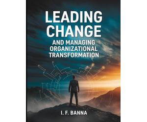 Leading Change and Managing Organizational Transformation: From Resistance to Resilience: The Executive’s Playbook for Shaping Culture, Aligning Systems, and Sustaining Momentum