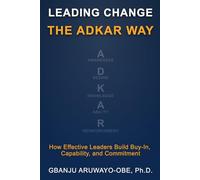 Leading Change the ADKAR Way: How Effective Leaders Build Buy-In, Capability, and Commitment