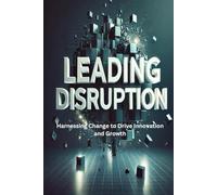 Leading Disruption: Harnessing Change to Drive Innovation and Growth