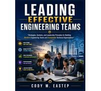 Leading Effective Engineering Teams: Strategies, Systems, and Leadership Principles for Building Resilient Engineering Teams and Sustainable Technical Organizations