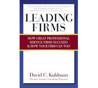 Leading Firms: How Great Professional Service Firms Succeed & How Your Firm Can Too