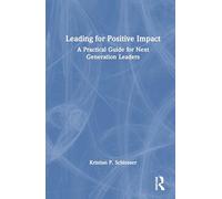 Leading for Positive Impact: A Practical Guide for Next Generation Leaders