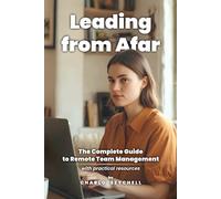 Leading from Afar: The Complete Guide to Remote Team Management: with practical resources