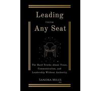 Leading from Any Seat: The Hard Truths about Trust, Communication, and Leadership Without Authority