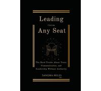 Leading From Any Seat: The Hard Truths About Trust, Communication, and Leadership Without Authority