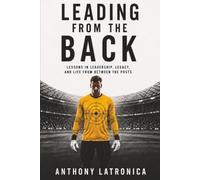Leading From the Back: Lessons in Leadership, Legacy, and Life from Between the Posts