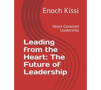 Leading From The Heart: The Future Of Leadership: Heart-Centered Leadership