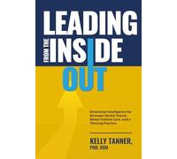 Leading From The Inside Out: Emotional Intelligence for Stronger Dental Teams, Better Patient Care, and a Thriving Practice